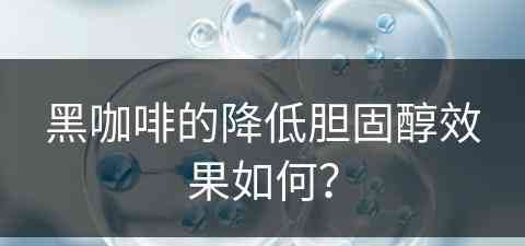 黑咖啡的降低胆固醇效果如何？